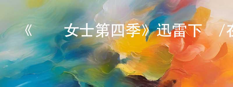 畢永昌發布《屌絲女士第四季》迅雷下載/在線觀看-都市情感-美劇天堂